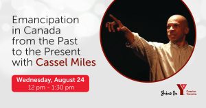 Emancipation in Canada from the past to the present with Cassel Miles. Wednesday August 24, 12 pm to 1:30 pm.